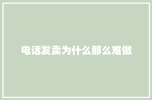 电话发卖为什么那么难做 电话发卖为什么那么难做 人工智能