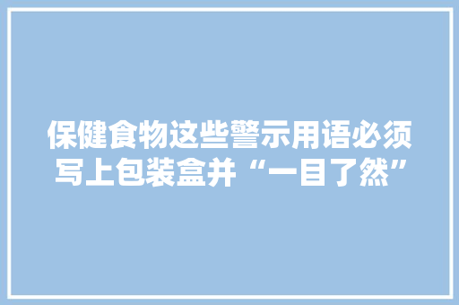 保健食物这些警示用语必须写上包装盒并“一目了然” 保健食物这些警示用语必须写上包装盒并“一目了然” 智能家居
