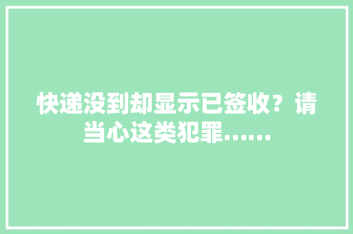 快递没到却显示已签收？请当心这类犯罪…… 快递没到却显示已签收？请当心这类犯罪…… 智能科技