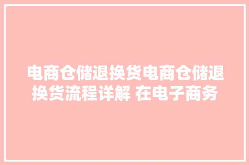 电商仓储退换货电商仓储退换货流程详解 在电子商务领域 电商仓储退换货电商仓储退换货流程详解 在电子商务领域 人工智能