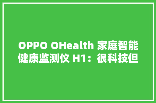 OPPO OHealth 家庭智能健康监测仪 H1：很科技但也很温暖 OPPO OHealth 家庭智能健康监测仪 H1：很科技但也很温暖 智能家居