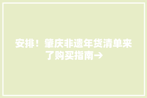 安排！肇庆非遗年货清单来了购买指南→ 安排！肇庆非遗年货清单来了购买指南→ 智能科技