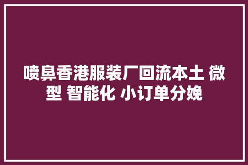 喷鼻香港服装厂回流本土 微型 智能化 小订单分娩 喷鼻香港服装厂回流本土 微型 智能化 小订单分娩 人工智能