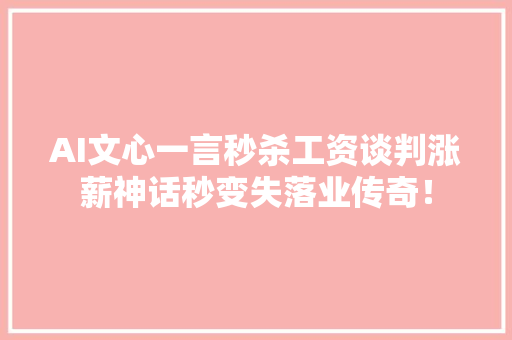 AI文心一言秒杀工资谈判涨薪神话秒变失落业传奇！ AI文心一言秒杀工资谈判涨薪神话秒变失落业传奇！ 智能科技