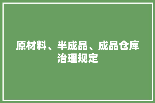 原材料、半成品、成品仓库治理规定 原材料、半成品、成品仓库治理规定 智能科技