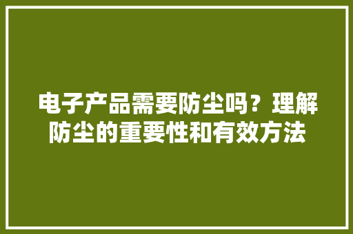 电子产品需要防尘吗？理解防尘的重要性和有效方法