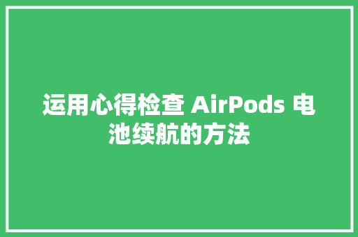 运用心得检查 AirPods 电池续航的方法 运用心得检查 AirPods 电池续航的方法 人工智能