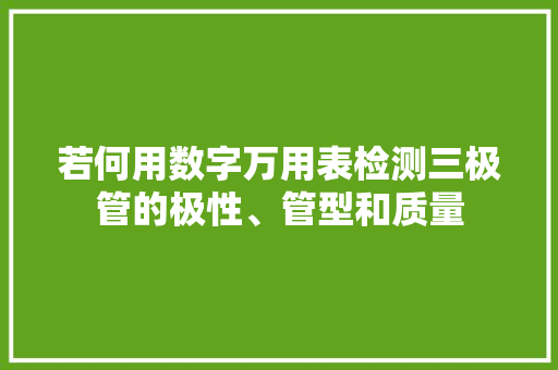 若何用数字万用表检测三极管的极性、管型和质量 若何用数字万用表检测三极管的极性、管型和质量 互联通信