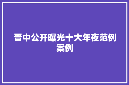 晋中公开曝光十大年夜范例案例 晋中公开曝光十大年夜范例案例 智能科技