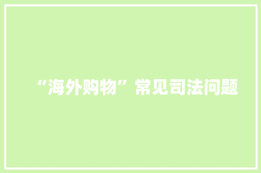 “海外购物”常见司法问题 “海外购物”常见司法问题 智能科技