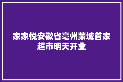 家家悦安徽省亳州蒙城首家超市明天开业 家家悦安徽省亳州蒙城首家超市明天开业 智能科技