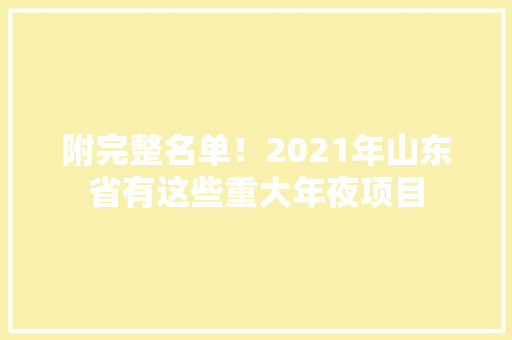 附完整名单！2021年山东省有这些重大年夜项目 附完整名单！2021年山东省有这些重大年夜项目 智能科技