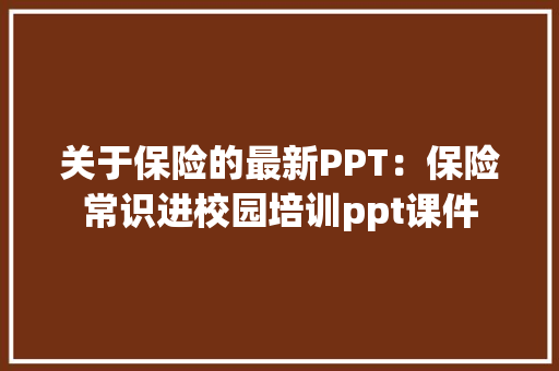 关于保险的最新PPT：保险常识进校园培训ppt课件 关于保险的最新PPT：保险常识进校园培训ppt课件 智能科技