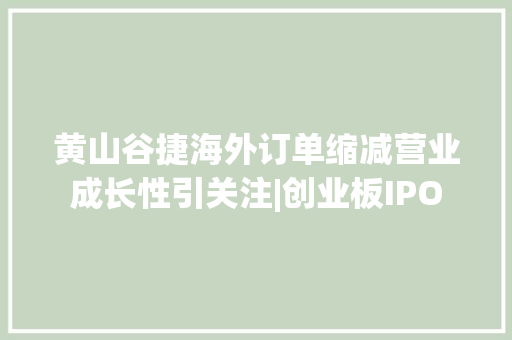黄山谷捷海外订单缩减营业成长性引关注|创业板IPO