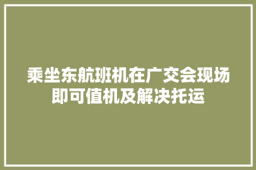 乘坐东航班机在广交会现场即可值机及解决托运 乘坐东航班机在广交会现场即可值机及解决托运 智能家居