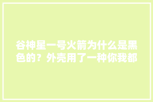 谷神星一号火箭为什么是黑色的？外壳用了一种你我都见过的新材料 谷神星一号火箭为什么是黑色的？外壳用了一种你我都见过的新材料 智能家居