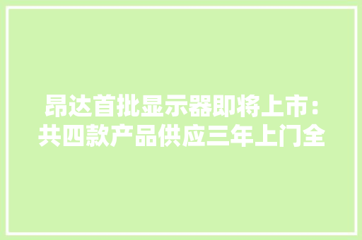 昂达首批显示器即将上市：共四款产品供应三年上门全国联保 昂达首批显示器即将上市：共四款产品供应三年上门全国联保 智能家居