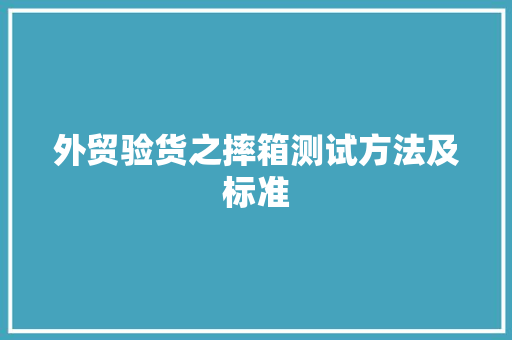 外贸验货之摔箱测试方法及标准 外贸验货之摔箱测试方法及标准 智能科技