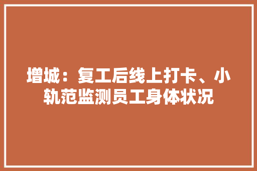 增城：复工后线上打卡、小轨范监测员工身体状况