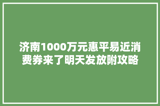 济南1000万元惠平易近消费券来了明天发放附攻略 济南1000万元惠平易近消费券来了明天发放附攻略 人工智能
