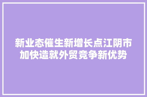 新业态催生新增长点江阴市加快造就外贸竞争新优势