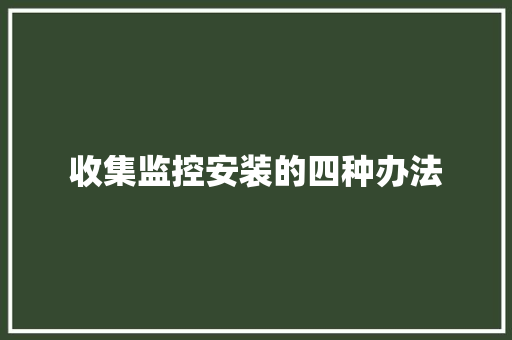 收集监控安装的四种办法 收集监控安装的四种办法 智能科技