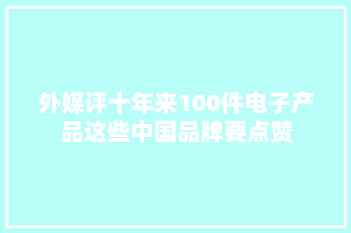 外媒评十年来100件电子产品这些中国品牌要点赞 外媒评十年来100件电子产品这些中国品牌要点赞 人工智能