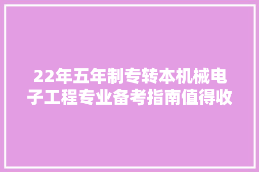 22年五年制专转本机械电子工程专业备考指南值得收藏