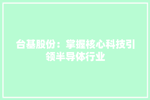 台基股份：掌握核心科技引领半导体行业 台基股份：掌握核心科技引领半导体行业 智能家居