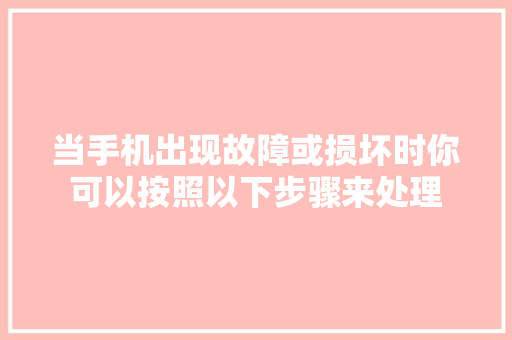 当手机出现故障或损坏时你可以按照以下步骤来处理