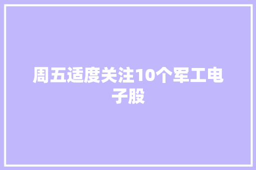 周五适度关注10个军工电子股 周五适度关注10个军工电子股 互联通信