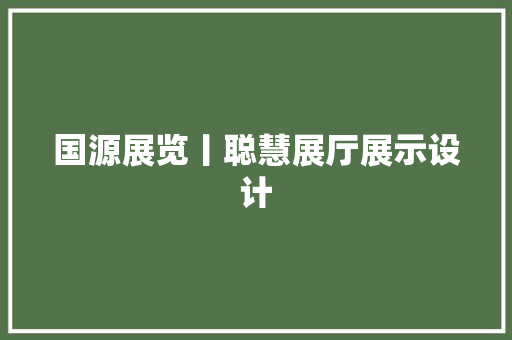 国源展览丨聪慧展厅展示设计 国源展览丨聪慧展厅展示设计 人工智能
