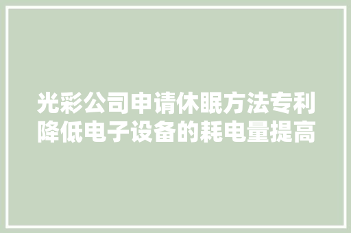 光彩公司申请休眠方法专利降低电子设备的耗电量提高电子设备的续航时间