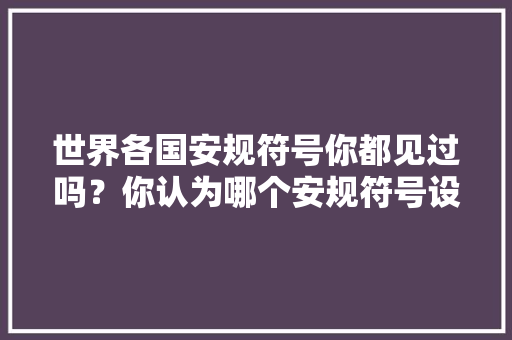 世界各国安规符号你都见过吗？你认为哪个安规符号设计最好看？ 世界各国安规符号你都见过吗？你认为哪个安规符号设计最好看？ 互联通信