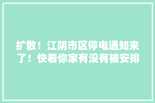 扩散！江阴市区停电通知来了！快看你家有没有被安排上 扩散！江阴市区停电通知来了！快看你家有没有被安排上 智能家居