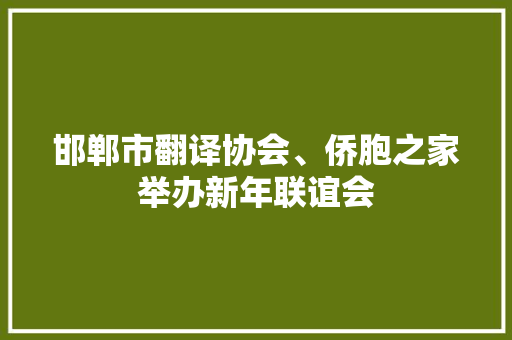 邯郸市翻译协会、侨胞之家举办新年联谊会