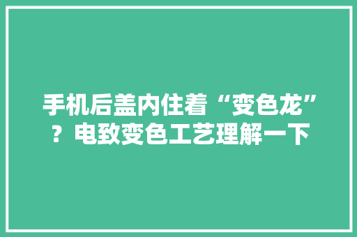 手机后盖内住着“变色龙”？电致变色工艺理解一下 手机后盖内住着“变色龙”？电致变色工艺理解一下 智能科技