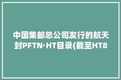 中国集邮总公司发行的航天封PFTN·HT目录(截至HT87) 中国集邮总公司发行的航天封PFTN·HT目录(截至HT87) 智能科技