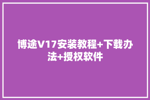 博途V17安装教程+下载办法+授权软件 博途V17安装教程+下载办法+授权软件 智能家居
