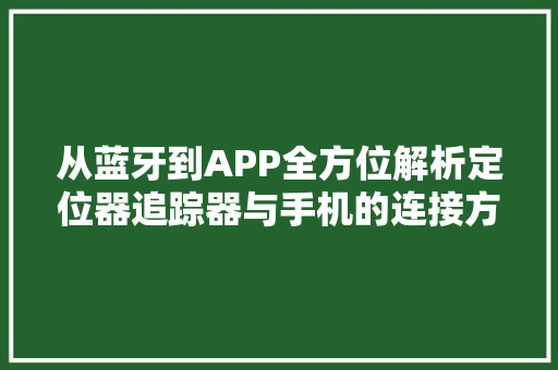 从蓝牙到APP全方位解析定位器追踪器与手机的连接方法