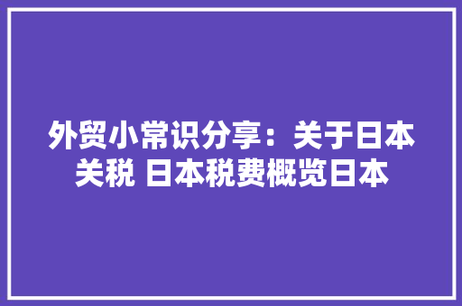 外贸小常识分享：关于日本关税 日本税费概览日本