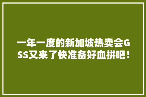 一年一度的新加坡热卖会GSS又来了快准备好血拼吧！