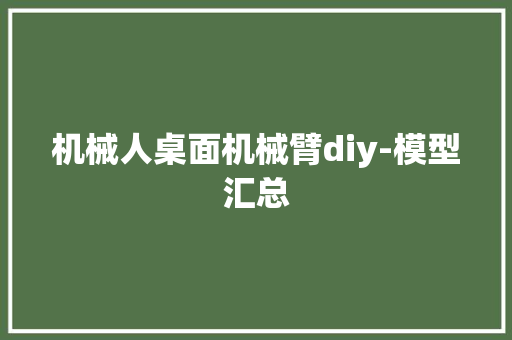 机械人桌面机械臂diy-模型汇总 机械人桌面机械臂diy-模型汇总 互联通信
