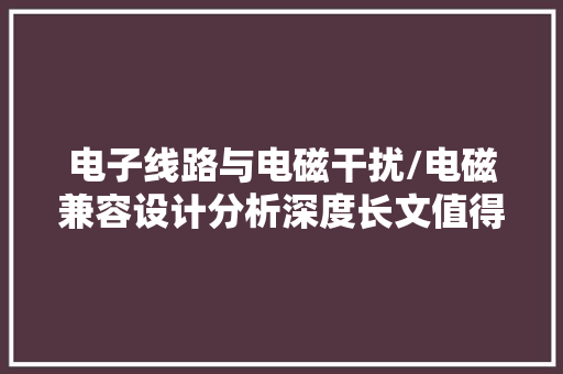 电子线路与电磁干扰/电磁兼容设计分析深度长文值得进修 电子线路与电磁干扰/电磁兼容设计分析深度长文值得进修 智能家居