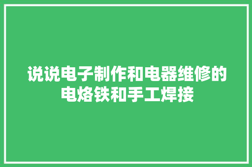 说说电子制作和电器维修的电烙铁和手工焊接 说说电子制作和电器维修的电烙铁和手工焊接 智能科技