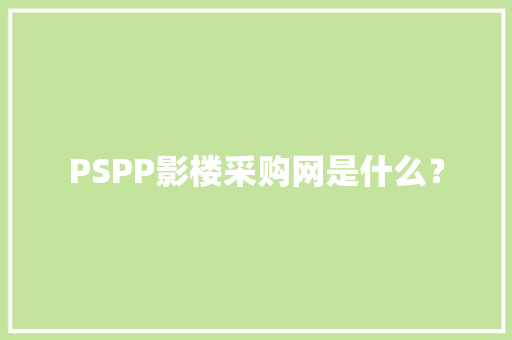 PSPP影楼采购网是什么？ PSPP影楼采购网是什么？ 人工智能