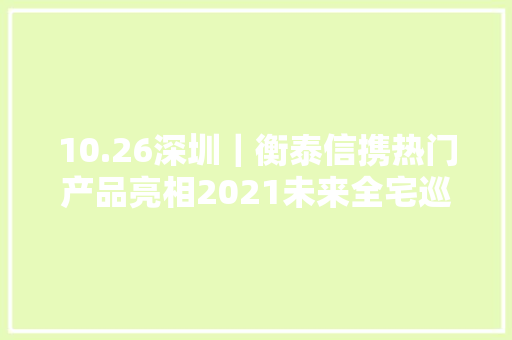 10.26深圳｜衡泰信携热门产品亮相2021未来全宅巡回论坛（深圳站）