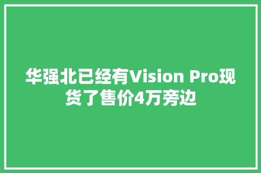 华强北已经有Vision Pro现货了售价4万旁边 华强北已经有Vision Pro现货了售价4万旁边 智能科技