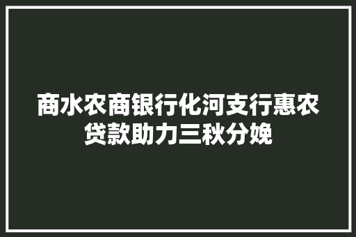 商水农商银行化河支行惠农贷款助力三秋分娩