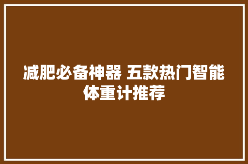 减肥必备神器 五款热门智能体重计推荐